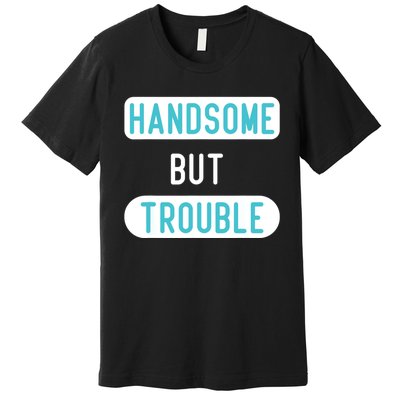 Handsome But Trouble Funny Premium T-Shirt