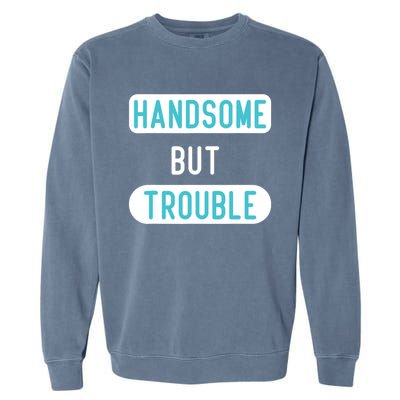 Handsome But Trouble Funny Garment-Dyed Sweatshirt