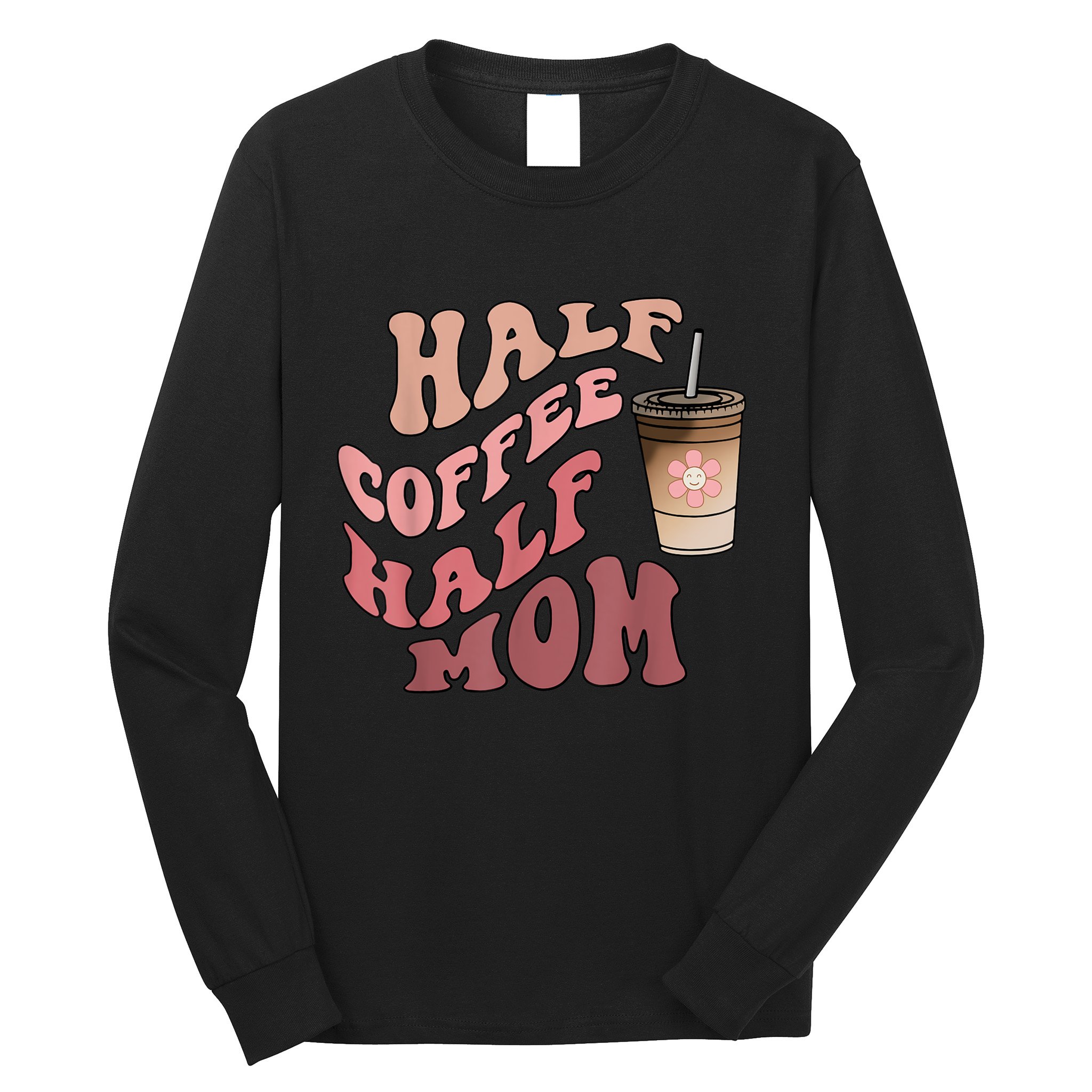 Half Coffee Half Mom Mama Needs Coffee Gifts For Mom Mama Long Sleeve Shirt