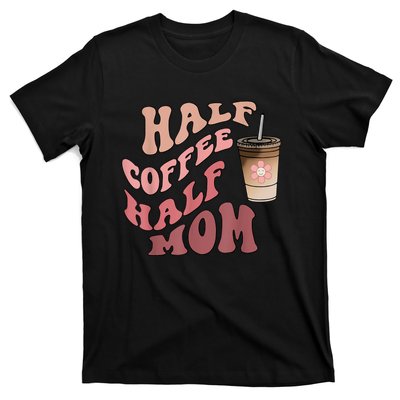 Half Coffee Half Mom Mama Needs Coffee Gifts For Mom Mama T-Shirt