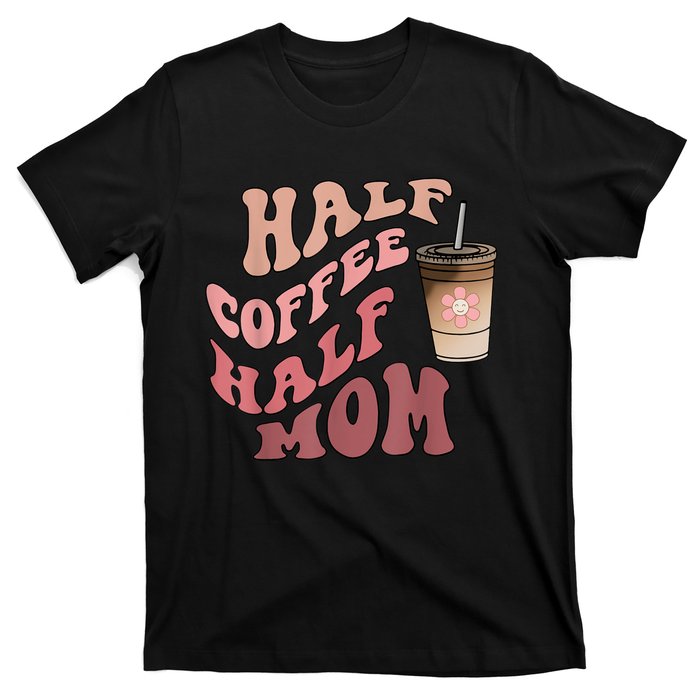 Half Coffee Half Mom Mama Needs Coffee Gifts For Mom Mama T-Shirt