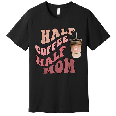 Half Coffee Half Mom Mama Needs Coffee Gifts For Mom Mama Premium T-Shirt