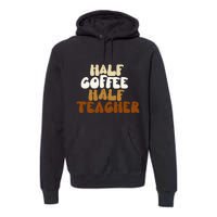 Half Coffee Half Teacher Back To School Gift Premium Hoodie