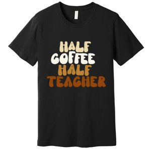 Half Coffee Half Teacher Back To School Gift Premium T-Shirt