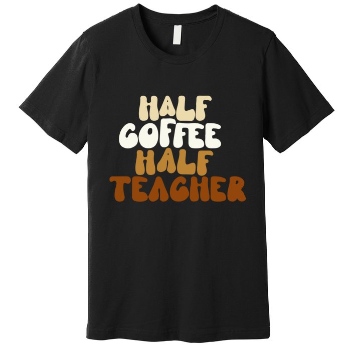 Half Coffee Half Teacher Back To School Gift Premium T-Shirt