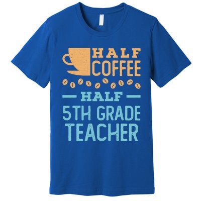 Half Coffee Half 5Th Grade Teacher Appreciation Gift Premium T-Shirt