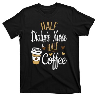 Half Coffee Half Dialysis Nurse Gift Dialysis Nurse T-Shirt