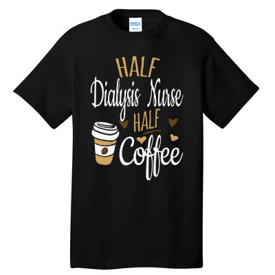 Half Coffee Half Dialysis Nurse Gift Dialysis Nurse Tall T-Shirt