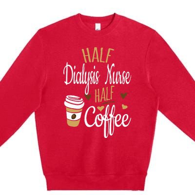 Half Coffee Half Dialysis Nurse Gift Dialysis Nurse Premium Crewneck Sweatshirt