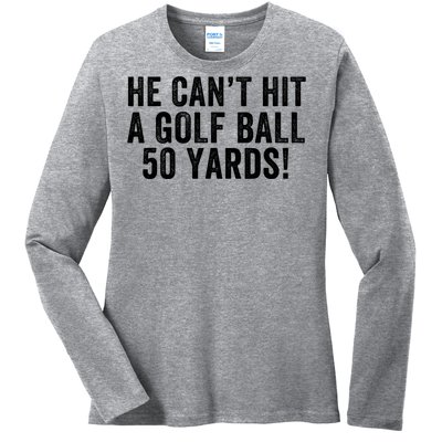 He CanT Hit A Golf Ball 50 Yards Debate Humor 2024 Protrump Political Apparel Ladies Long Sleeve Shirt