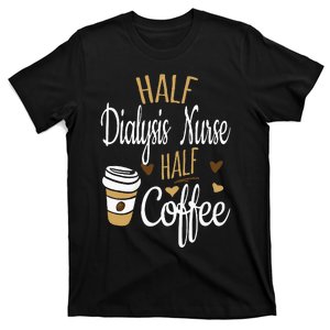 Half Coffee Half Dialysis Nurse Gift Dialysis Nurse T-Shirt