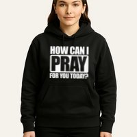 How Can I Pray For You Christian Faith Jesus I Pray For You Hoodie