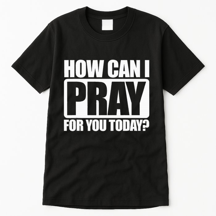 How Can I Pray For You Christian Faith Jesus I Pray For You Tall T-Shirt