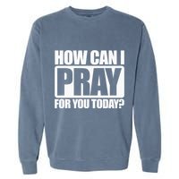 How Can I Pray For You Christian Faith Jesus I Pray For You Garment-Dyed Sweatshirt