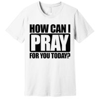 How Can I Pray For You Christian Faith Jesus Premium T-Shirt