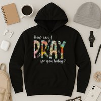 How Can I Pray For You Today Design Christian Prayer Hoodie