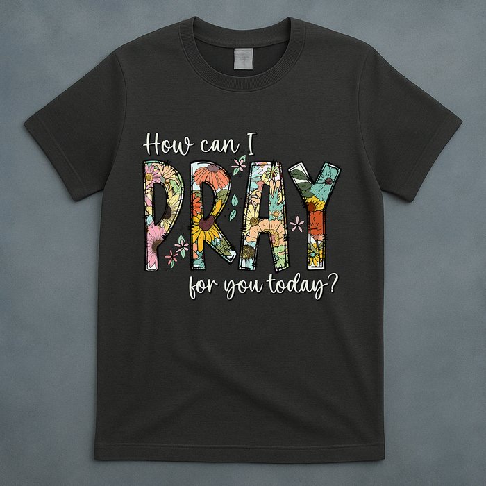 How Can I Pray For You Today Design Christian Prayer T-Shirt