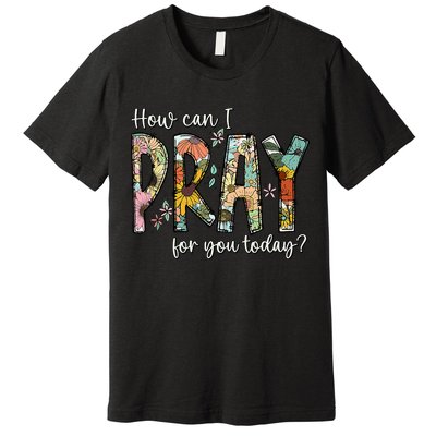 How Can I Pray For You Today Design Christian Prayer Premium T-Shirt