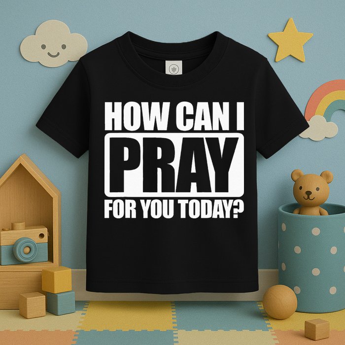 How Can I Pray For You Christian Faith Jesus I Pray For You Toddler T-Shirt