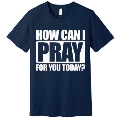 How Can I Pray For You Christian Faith Jesus I Pray For You Premium T-Shirt