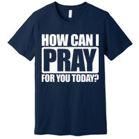 How Can I Pray For You Christian Faith Jesus I Pray For You Premium T-Shirt