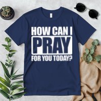 How Can I Pray For You Christian Faith Jesus I Pray For You Premium T-Shirt