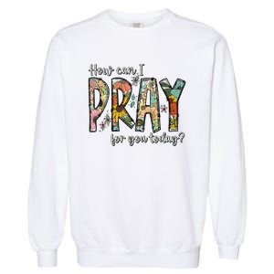 How Can I Pray For You Today Design Christian Garment-Dyed Sweatshirt