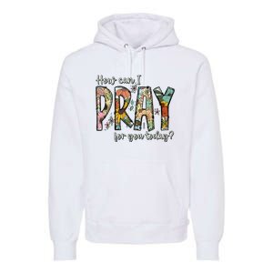 How Can I Pray For You Today Design Christian Premium Hoodie