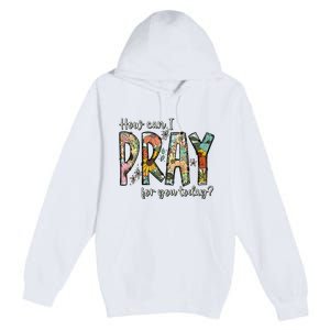 How Can I Pray For You Today Design Christian Premium Pullover Hoodie