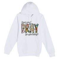 How Can I Pray For You Today Design Christian Premium Pullover Hoodie