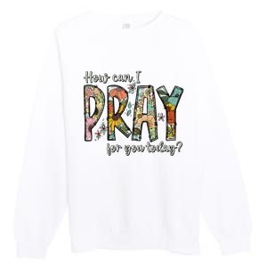 How Can I Pray For You Today Design Christian Premium Crewneck Sweatshirt