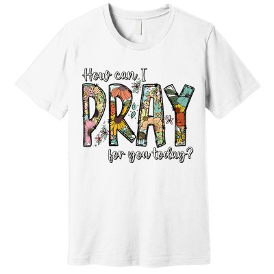 How Can I Pray For You Today Design Christian Premium T-Shirt