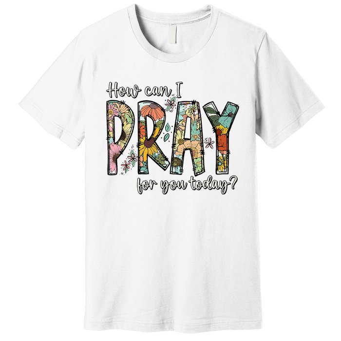 How Can I Pray For You Today Design Christian Premium T-Shirt