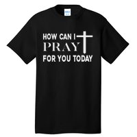 How Can I Pray For You Today Design Christian Prayer Tall T-Shirt