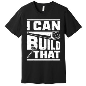 Hammer Carpenter I Can Build That Woodworking Premium T-Shirt