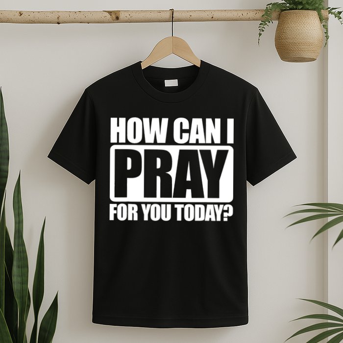 How Can I Pray For You Today Faith Jesus T-Shirt
