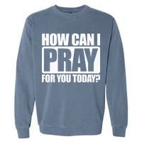 How Can I Pray For You Christian Faith Jesus I Pray For You Garment-Dyed Sweatshirt