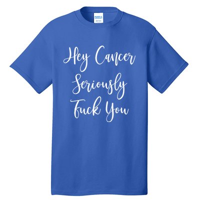 Hey Cancer Seriously Fuck You Fuck Cancer Funny Gift Tall T-Shirt