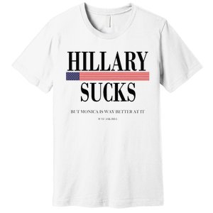 Hillary Clinton Sucks But Monica Is Way Better At It Premium T-Shirt