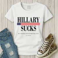 Hillary Clinton Sucks But Monica Is Way Better At It Womens T-Shirt