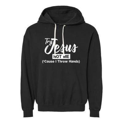 Humor Christian Try Jesus Not Me Cause I ThrTry Jesus Not Me Cause I Throw Hands Garment-Dyed Fleece Hoodie