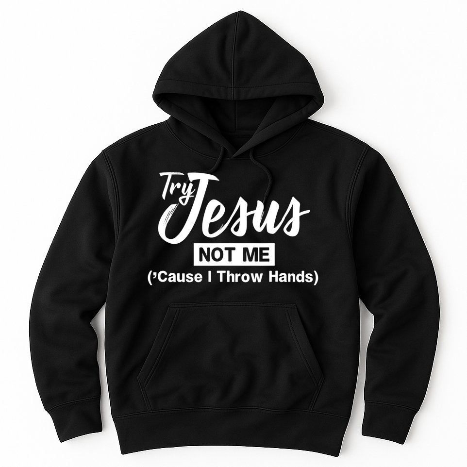 Humor Christian Try Jesus Not Me Cause I ThrTry Jesus Not Me Cause I Throw Hands Hoodie