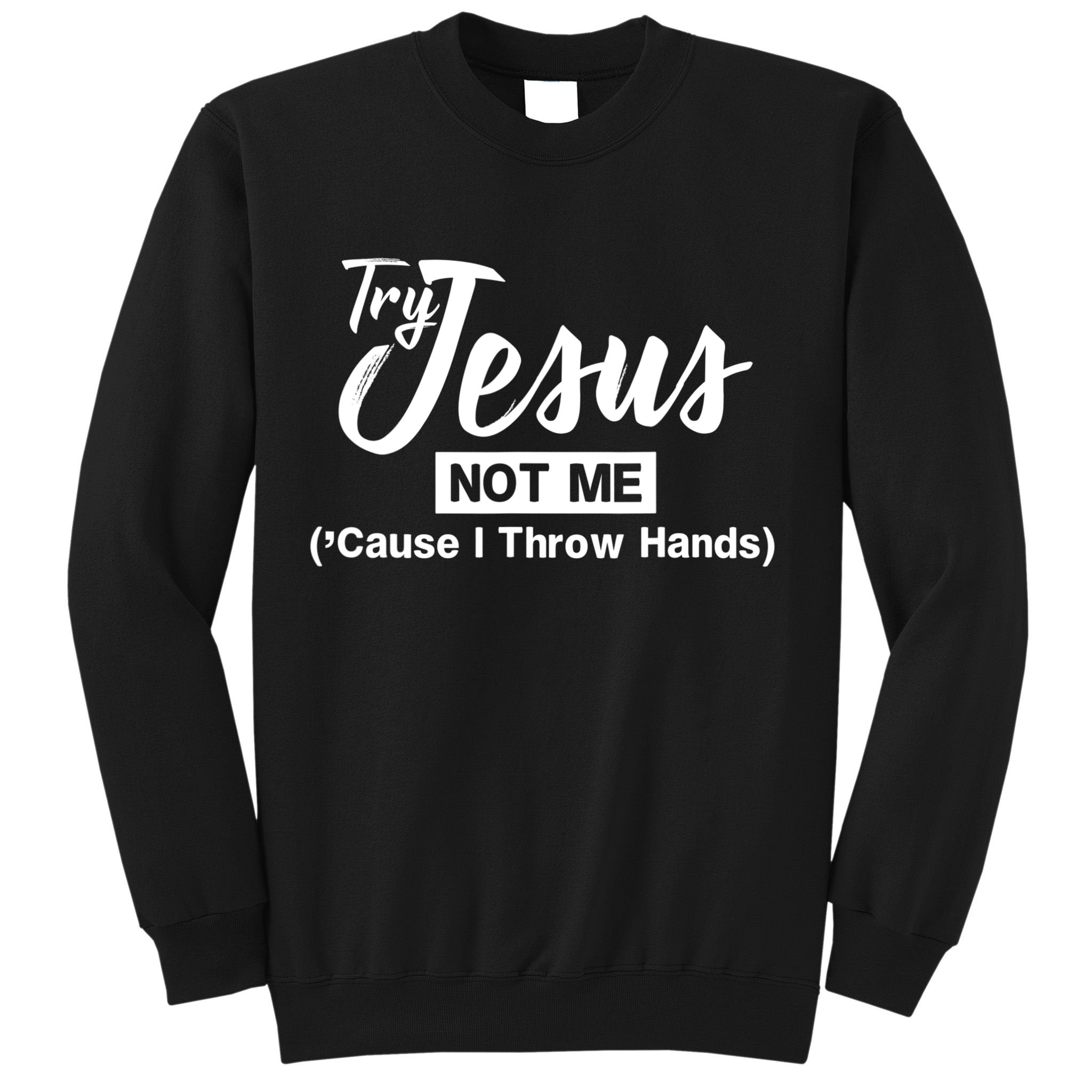 Humor Christian Try Jesus Not Me Cause I ThrTry Jesus Not Me Cause I Throw Hands Sweatshirt