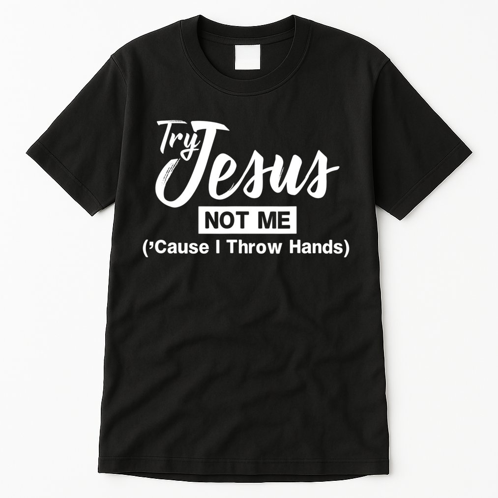 Humor Christian Try Jesus Not Me Cause I ThrTry Jesus Not Me Cause I Throw Hands Tall T-Shirt