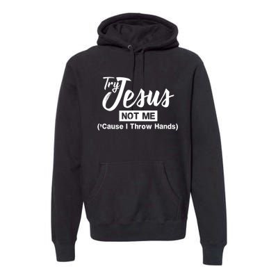 Humor Christian Try Jesus Not Me Cause I ThrTry Jesus Not Me Cause I Throw Hands Premium Hoodie