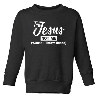 Humor Christian Try Jesus Not Me Cause I ThrTry Jesus Not Me Cause I Throw Hands Toddler Sweatshirt