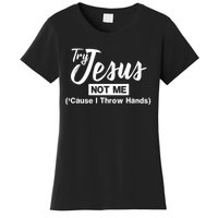 Humor Christian Try Jesus Not Me Cause I ThrTry Jesus Not Me Cause I Throw Hands Women's T-Shirt