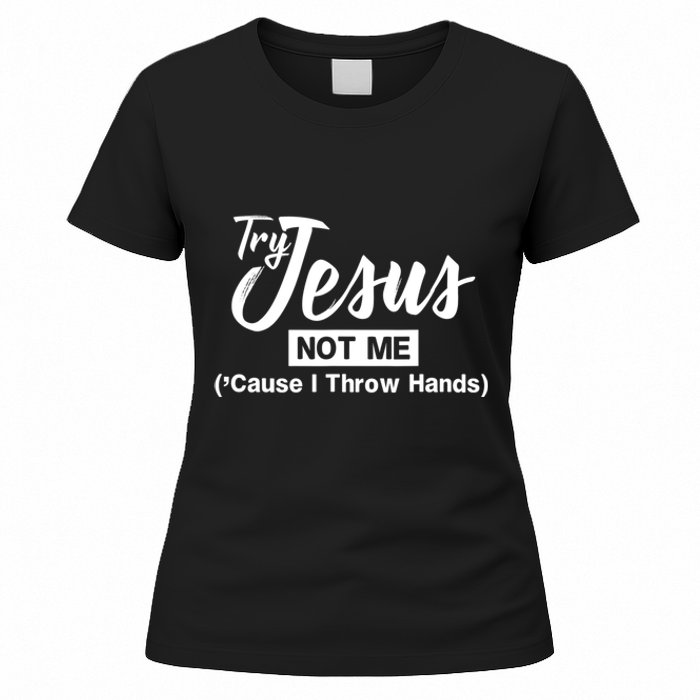 Humor Christian Try Jesus Not Me Cause I ThrTry Jesus Not Me Cause I Throw Hands Women's T-Shirt