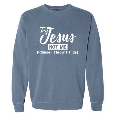 Humor Christian Try Jesus Not Me Cause I ThrTry Jesus Not Me Cause I Throw Hands Garment-Dyed Sweatshirt