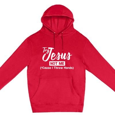 Humor Christian Try Jesus Not Me Cause I ThrTry Jesus Not Me Cause I Throw Hands Premium Pullover Hoodie